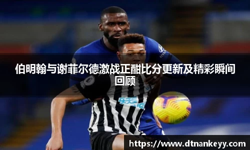 伯明翰与谢菲尔德激战正酣比分更新及精彩瞬间回顾