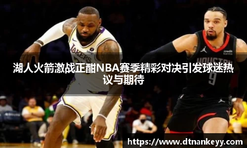 湖人火箭激战正酣NBA赛季精彩对决引发球迷热议与期待