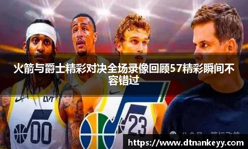 火箭与爵士精彩对决全场录像回顾57精彩瞬间不容错过