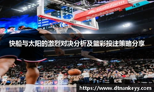 快船与太阳的激烈对决分析及篮彩投注策略分享