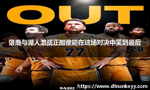 雄鹿与湖人激战正酣谁能在这场对决中笑到最后