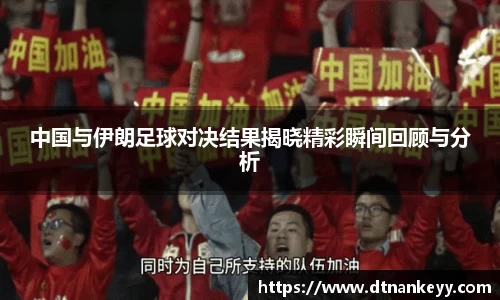 中国与伊朗足球对决结果揭晓精彩瞬间回顾与分析